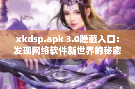 xkdsp.apk 3.0隐藏入口：发现网络软件新世界的秘密通道