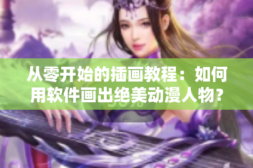 从零开始的插画教程：如何用软件画出绝美动漫人物？