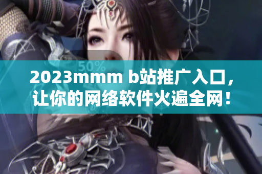 2023mmm b站推广入口，让你的网络软件火遍全网！