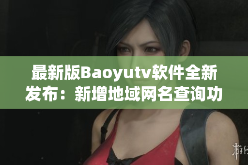 最新版Baoyutv软件全新发布：新增地域网名查询功能！