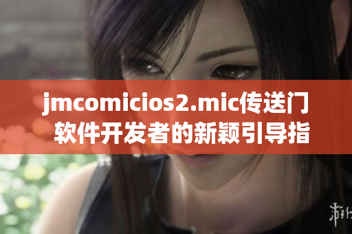 jmcomicios2.mic传送门  软件开发者的新颖引导指南