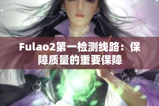 Fulao2第一检测线路：保障质量的重要保障