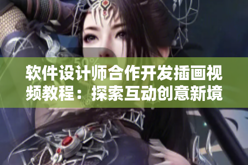 软件设计师合作开发插画视频教程：探索互动创意新境界