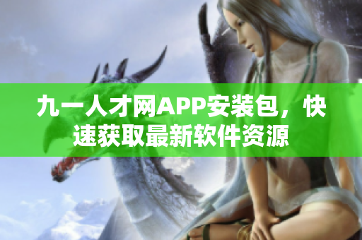 九一人才网APP安装包，快速获取最新软件资源