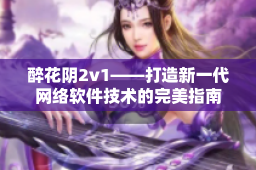 醉花阴2v1——打造新一代网络软件技术的完美指南