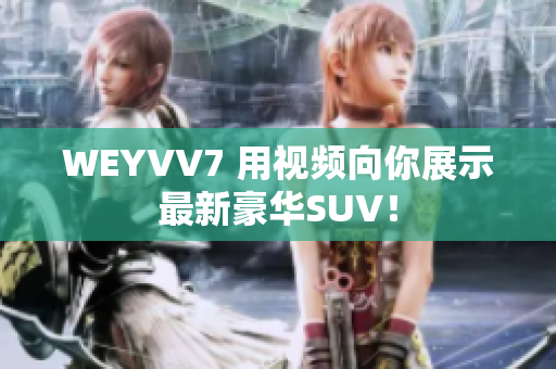 WEYVV7 用视频向你展示最新豪华SUV！