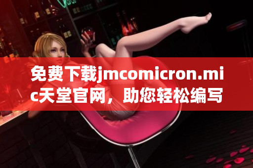 免费下载jmcomicron.mic天堂官网，助您轻松编写网络软件！