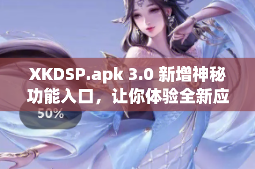 XKDSP.apk 3.0 新增神秘功能入口，让你体验全新应用乐趣