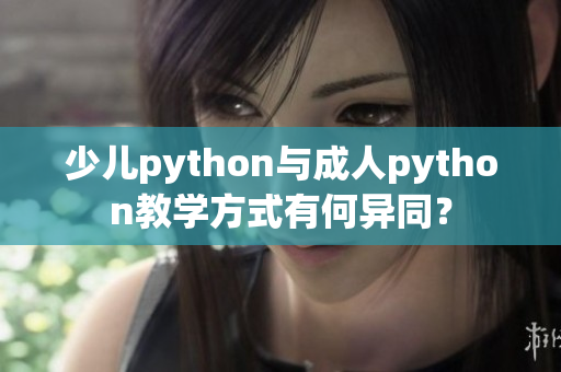 少儿python与成人python教学方式有何异同？