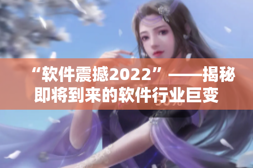 “软件震撼2022”——揭秘即将到来的软件行业巨变