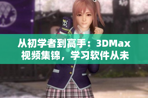 从初学者到高手：3DMax 视频集锦，学习软件从未如此快捷！