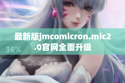 最新版jmcomicron.mic2.0官网全面升级