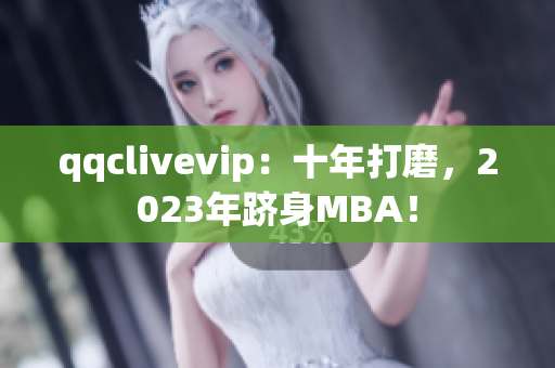 qqclivevip：十年打磨，2023年跻身MBA！