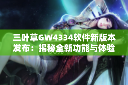 三叶草GW4334软件新版本发布：揭秘全新功能与体验