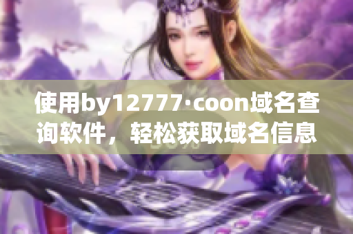 使用by12777·coon域名查询软件，轻松获取域名信息！