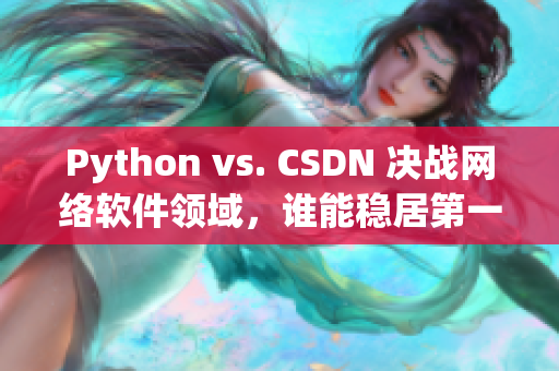 Python vs. CSDN 决战网络软件领域，谁能稳居第一？