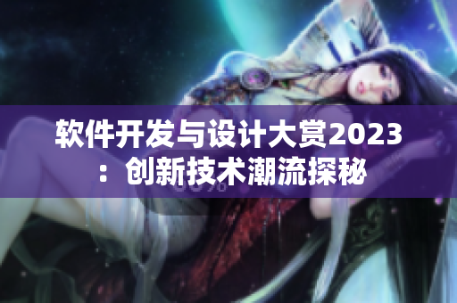 软件开发与设计大赏2023：创新技术潮流探秘