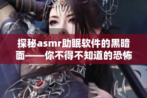 探秘asmr助眠软件的黑暗面——你不得不知道的恐怖细节！