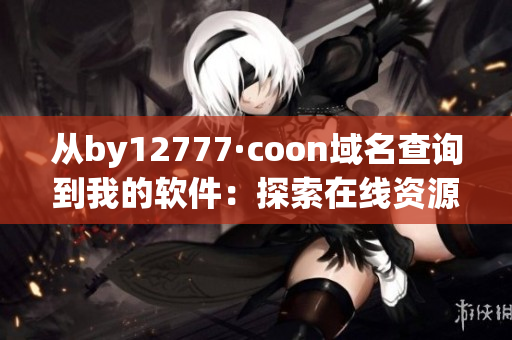 从by12777·coon域名查询到我的软件：探索在线资源的先驱