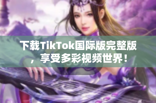 下载TikTok国际版完整版，享受多彩视频世界！