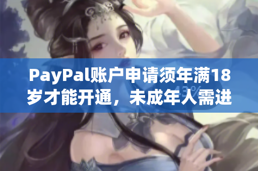 PayPal账户申请须年满18岁才能开通，未成年人需进行法定监护人授权