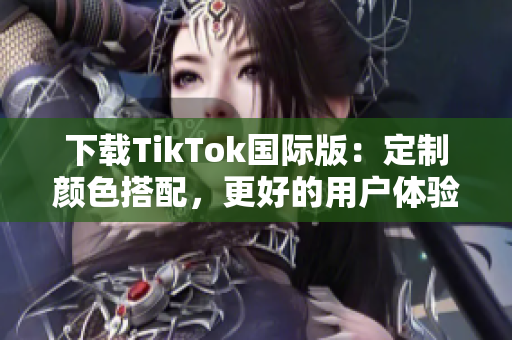 下载TikTok国际版：定制颜色搭配，更好的用户体验