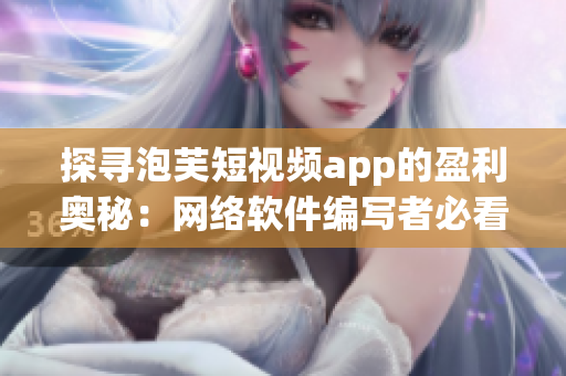 探寻泡芙短视频app的盈利奥秘：网络软件编写者必看的赚钱指南