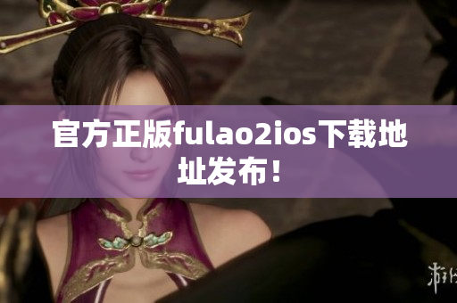 官方正版fulao2ios下载地址发布！