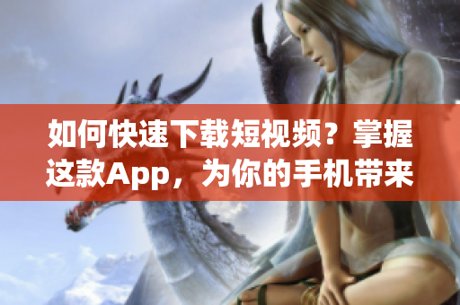 如何快速下载短视频？掌握这款App，为你的手机带来更多惊喜！