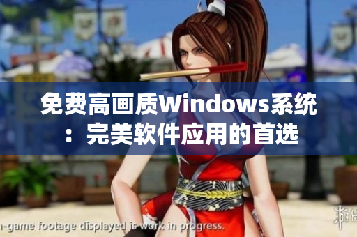 免费高画质Windows系统：完美软件应用的首选