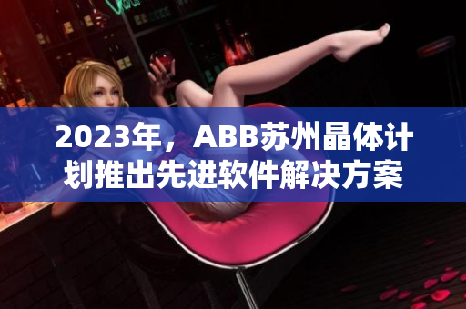 2023年，ABB苏州晶体计划推出先进软件解决方案