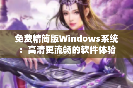 免费精简版Windows系统：高清更流畅的软件体验