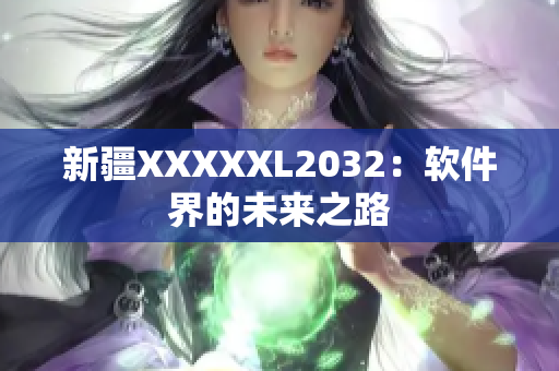 新疆XXXXXL2032：软件界的未来之路