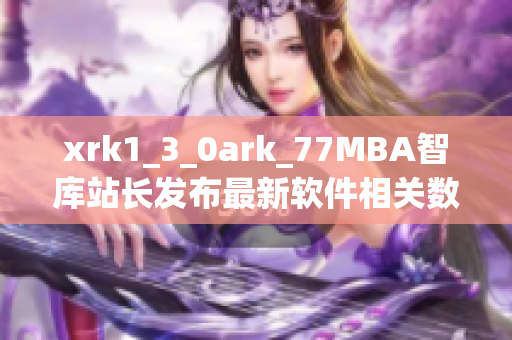 xrk1_3_0ark_77MBA智库站长发布最新软件相关数据分析及趋势解读