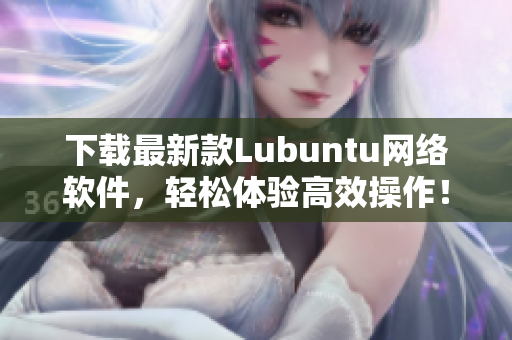 下载最新款Lubuntu网络软件，轻松体验高效操作！