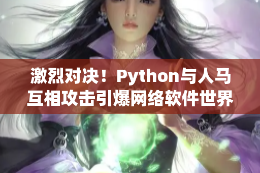 激烈对决！Python与人马互相攻击引爆网络软件世界