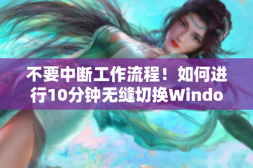 不要中断工作流程！如何进行10分钟无缝切换Windows软件？