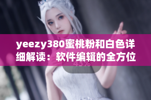 yeezy380蜜桃粉和白色详细解读：软件编辑的全方位评测