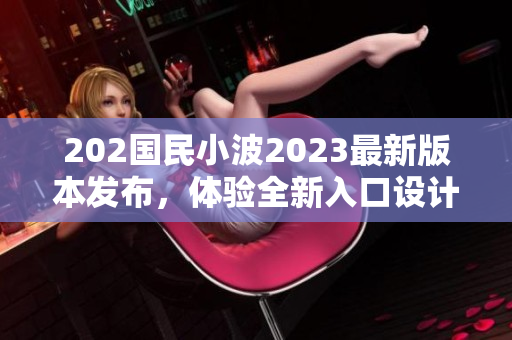 202国民小波2023最新版本发布，体验全新入口设计