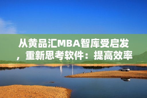 从黄品汇MBA智库受启发，重新思考软件：提高效率的实用工具