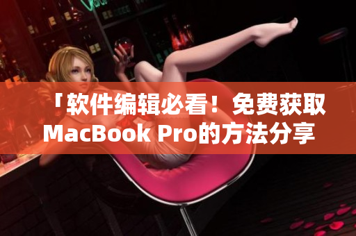 「软件编辑必看！免费获取MacBook Pro的方法分享」