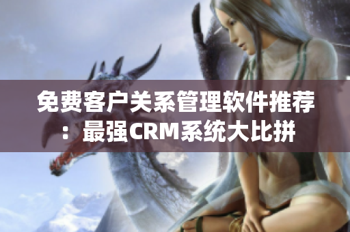 免费客户关系管理软件推荐：最强CRM系统大比拼