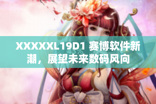 XXXXXL19D1 赛博软件新潮，展望未来数码风向