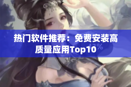 热门软件推荐：免费安装高质量应用Top10