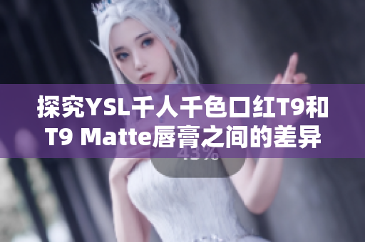 探究YSL千人千色口红T9和T9 Matte唇膏之间的差异