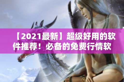 【2021最新】超级好用的软件推荐！必备的免费行情软件网站大全