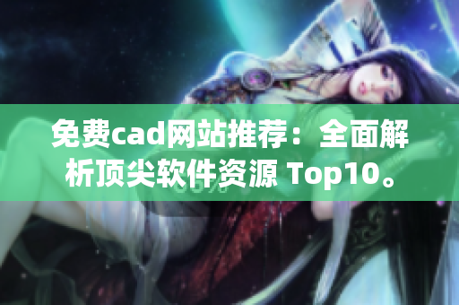 免费cad网站推荐：全面解析顶尖软件资源 Top10。