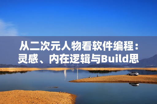 从二次元人物看软件编程：灵感、内在逻辑与Build思路