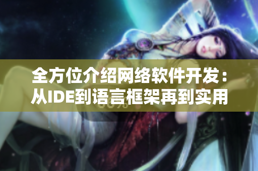 全方位介绍网络软件开发：从IDE到语言框架再到实用工具！