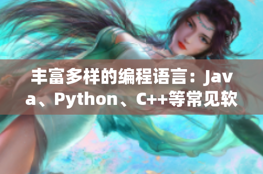 丰富多样的编程语言：Java、Python、C++等常见软件开发语言汇总